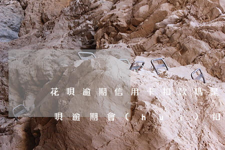 花唄逾期信用卡扣款嗎是真的嗎，真相揭示：花唄逾期會(huì)扣信用卡嗎？